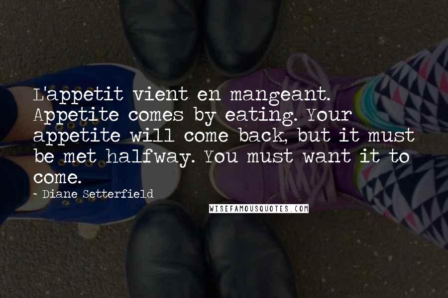 Diane Setterfield quotes: L'appetit vient en mangeant. Appetite comes by eating. Your appetite will come back, but it must be met halfway. You must want it to come.