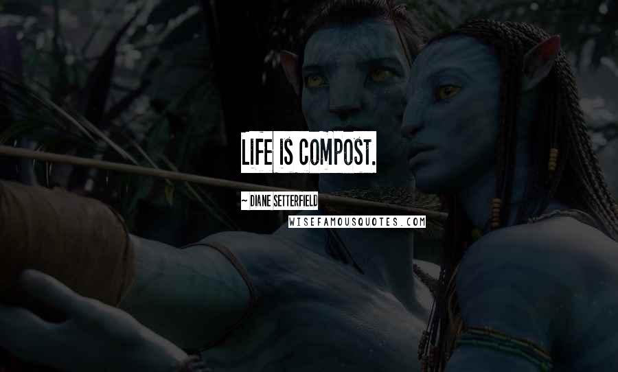 Diane Setterfield quotes: Life is compost.