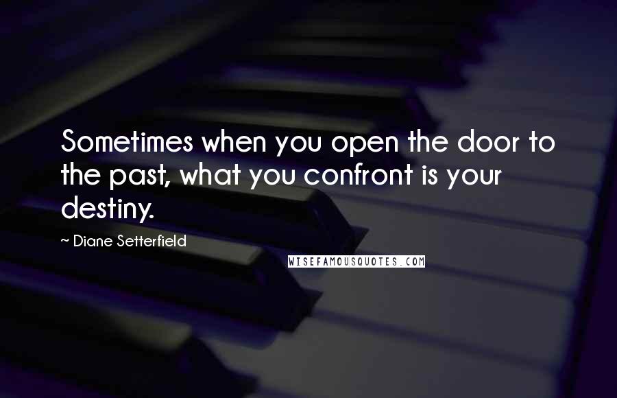 Diane Setterfield quotes: Sometimes when you open the door to the past, what you confront is your destiny.