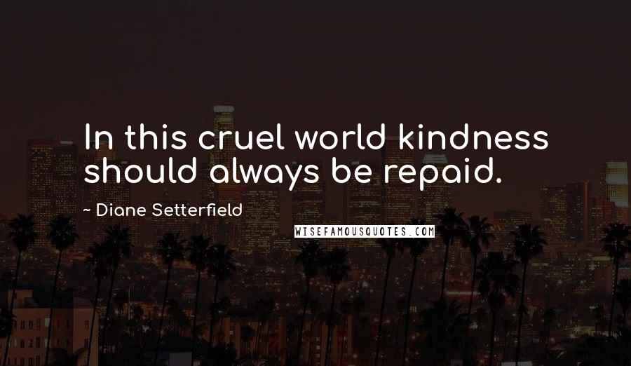 Diane Setterfield quotes: In this cruel world kindness should always be repaid.