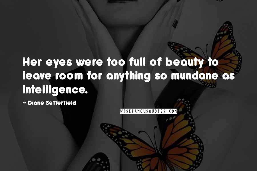 Diane Setterfield quotes: Her eyes were too full of beauty to leave room for anything so mundane as intelligence.