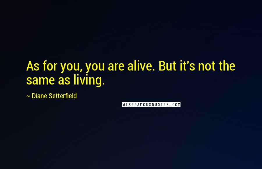 Diane Setterfield quotes: As for you, you are alive. But it's not the same as living.