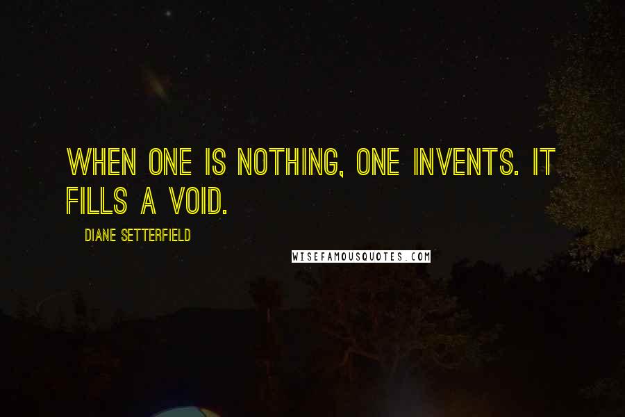 Diane Setterfield quotes: When one is nothing, one invents. It fills a void.
