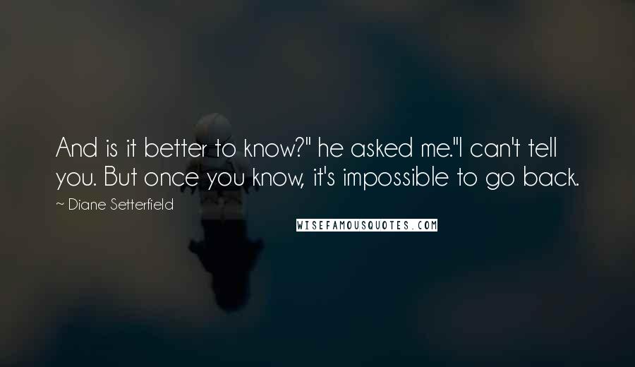 Diane Setterfield quotes: And is it better to know?" he asked me."I can't tell you. But once you know, it's impossible to go back.