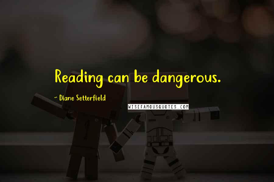 Diane Setterfield quotes: Reading can be dangerous.