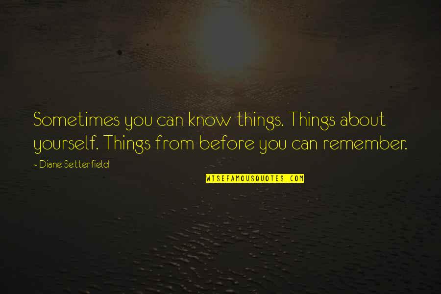 Diane Setterfield Quotes By Diane Setterfield: Sometimes you can know things. Things about yourself.