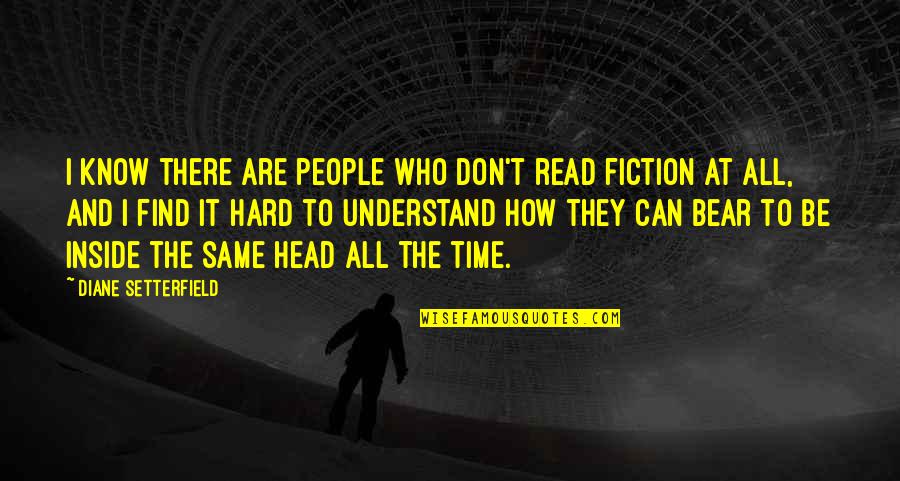 Diane Setterfield Quotes By Diane Setterfield: I know there are people who don't read