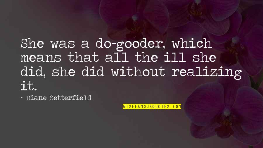 Diane Setterfield Quotes By Diane Setterfield: She was a do-gooder, which means that all