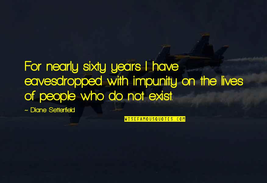 Diane Setterfield Quotes By Diane Setterfield: For nearly sixty years I have eavesdropped with