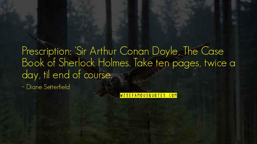 Diane Setterfield Quotes By Diane Setterfield: Prescription: 'Sir Arthur Conan Doyle, The Case Book Diane Setterfield Quotes By Diane Setterfield: Prescription: 'Sir Arthur Conan Doyle, The Case Book