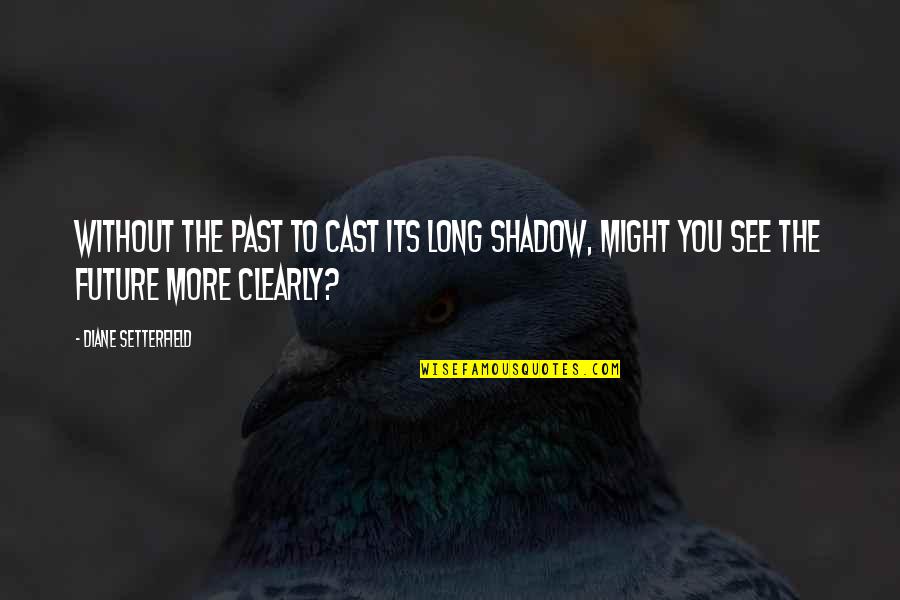 Diane Setterfield Quotes By Diane Setterfield: Without the past to cast its long shadow,