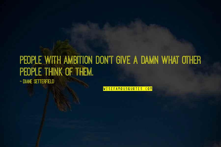 Diane Setterfield Quotes By Diane Setterfield: People with ambition don't give a damn what Diane Setterfield Quotes By Diane Setterfield: People with ambition don't give a damn what