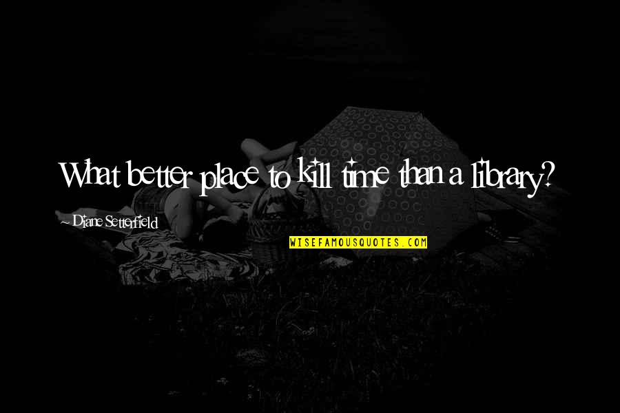 Diane Setterfield Quotes By Diane Setterfield: What better place to kill time than a Diane Setterfield Quotes By Diane Setterfield: What better place to kill time than a