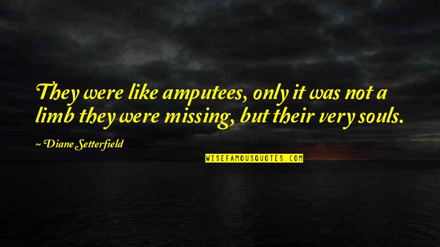 Diane Setterfield Quotes By Diane Setterfield: They were like amputees, only it was not Diane Setterfield Quotes By Diane Setterfield: They were like amputees, only it was not