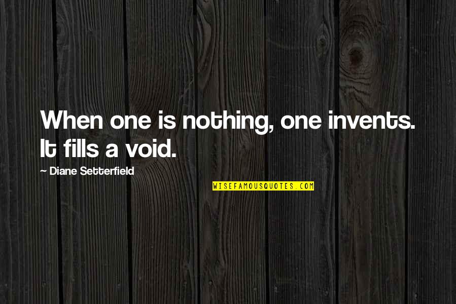 Diane Setterfield Quotes By Diane Setterfield: When one is nothing, one invents. It fills