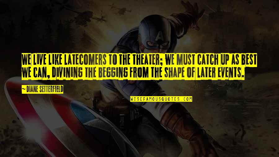 Diane Setterfield Quotes By Diane Setterfield: We live like latecomers to the theater; we