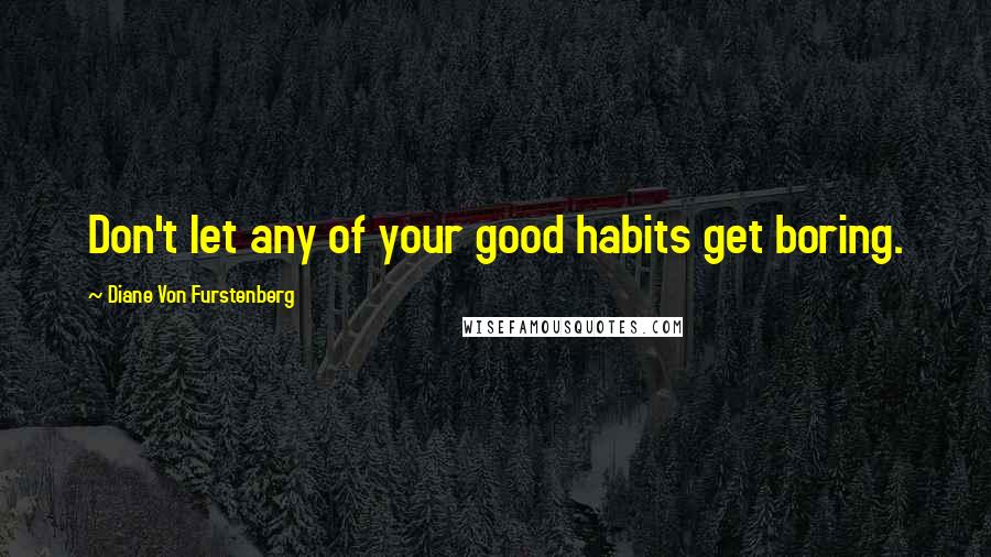 Diane Von Furstenberg quotes: Don't let any of your good habits get boring.