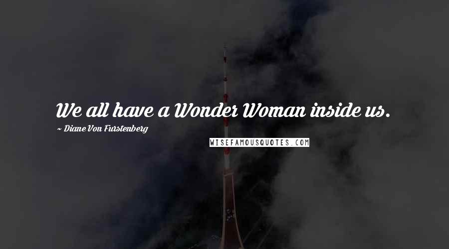 Diane Von Furstenberg quotes: We all have a Wonder Woman inside us.