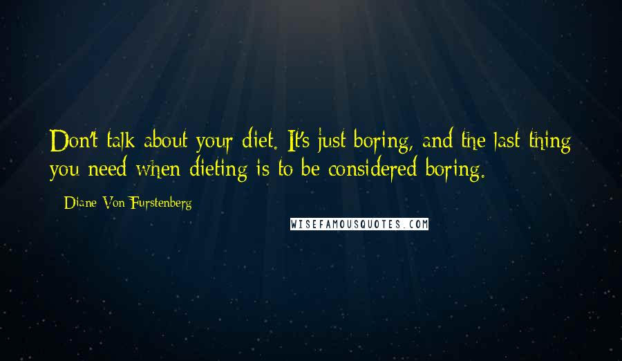 Diane Von Furstenberg quotes: Don't talk about your diet. It's just boring, and the last thing you need when dieting is to be considered boring.