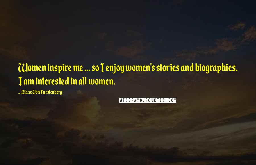 Diane Von Furstenberg quotes: Women inspire me ... so I enjoy women's stories and biographies. I am interested in all women.