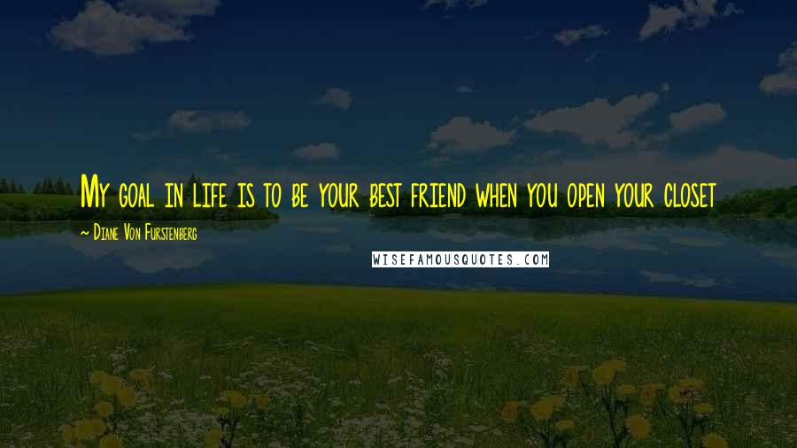 Diane Von Furstenberg quotes: My goal in life is to be your best friend when you open your closet