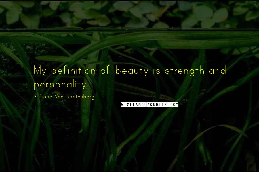 Diane Von Furstenberg quotes: My definition of beauty is strength and personality.