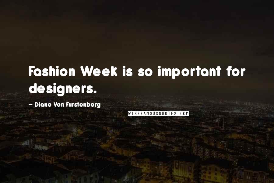 Diane Von Furstenberg quotes: Fashion Week is so important for designers.