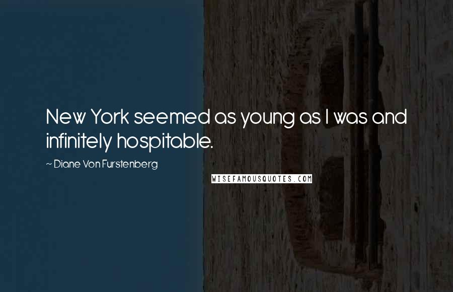 Diane Von Furstenberg quotes: New York seemed as young as I was and infinitely hospitable.