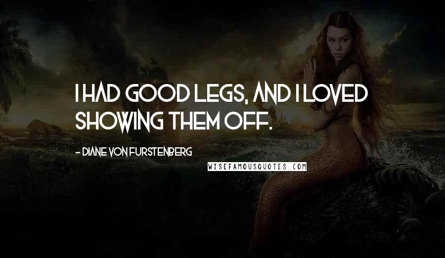 Diane Von Furstenberg quotes: I had good legs, and I loved showing them off.