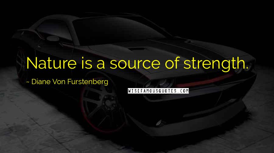 Diane Von Furstenberg quotes: Nature is a source of strength.