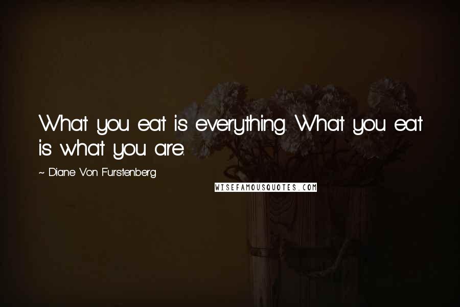 Diane Von Furstenberg quotes: What you eat is everything. What you eat is what you are.