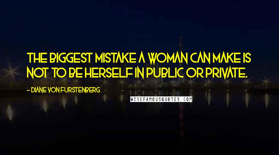 Diane Von Furstenberg quotes: The biggest mistake a woman can make is not to be herself in public or private.