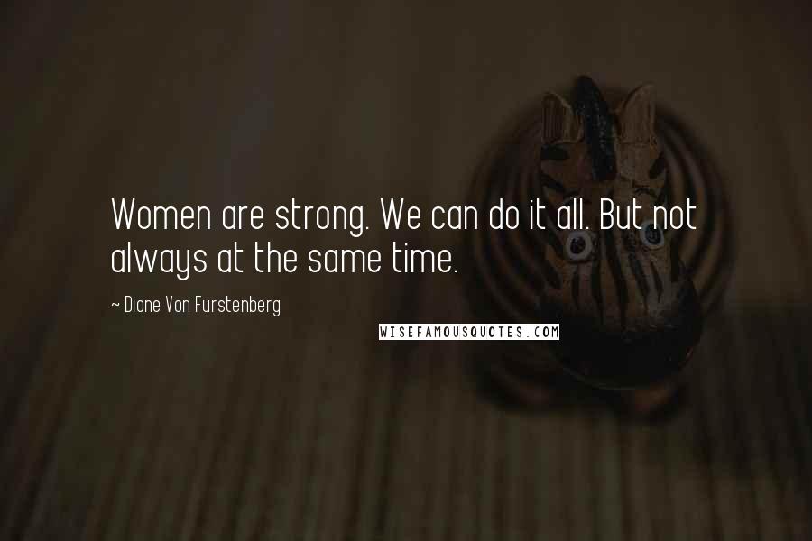 Diane Von Furstenberg quotes: Women are strong. We can do it all. But not always at the same time.