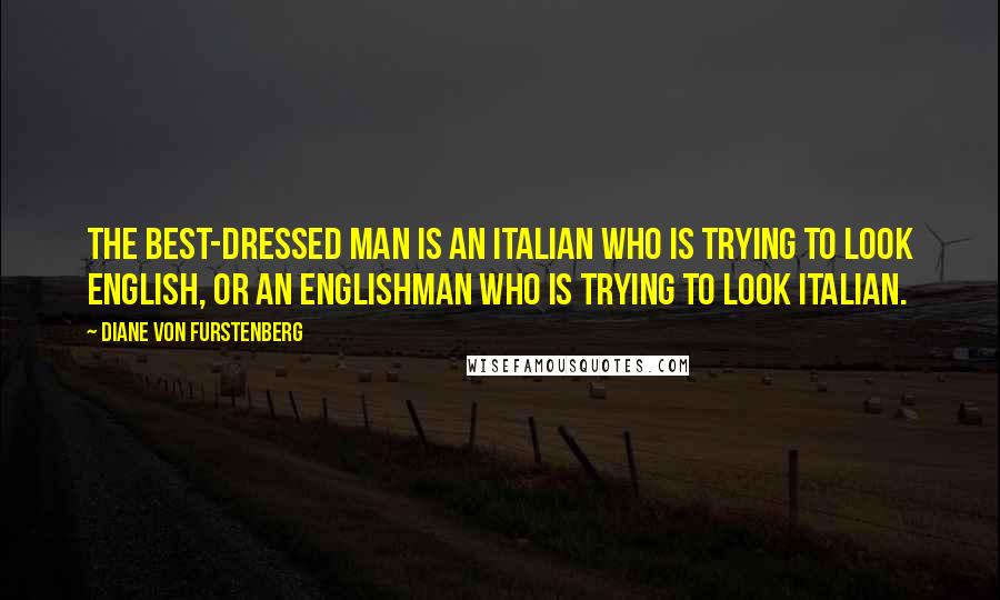 Diane Von Furstenberg quotes: The best-dressed man is an Italian who is trying to look English, or an Englishman who is trying to look Italian.