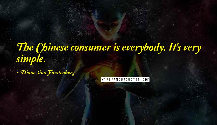 Diane Von Furstenberg quotes: The Chinese consumer is everybody. It's very simple.