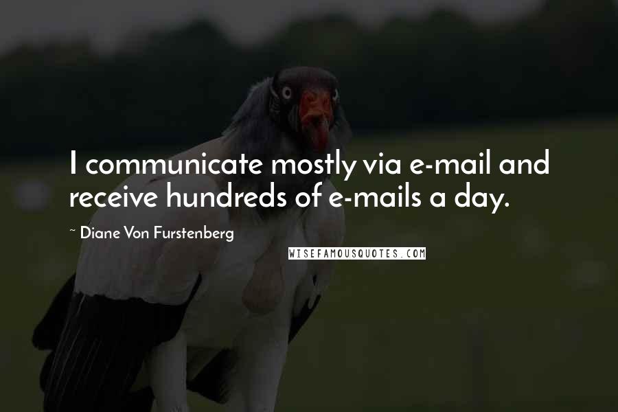 Diane Von Furstenberg quotes: I communicate mostly via e-mail and receive hundreds of e-mails a day.