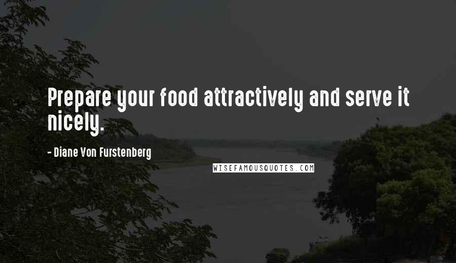 Diane Von Furstenberg quotes: Prepare your food attractively and serve it nicely.