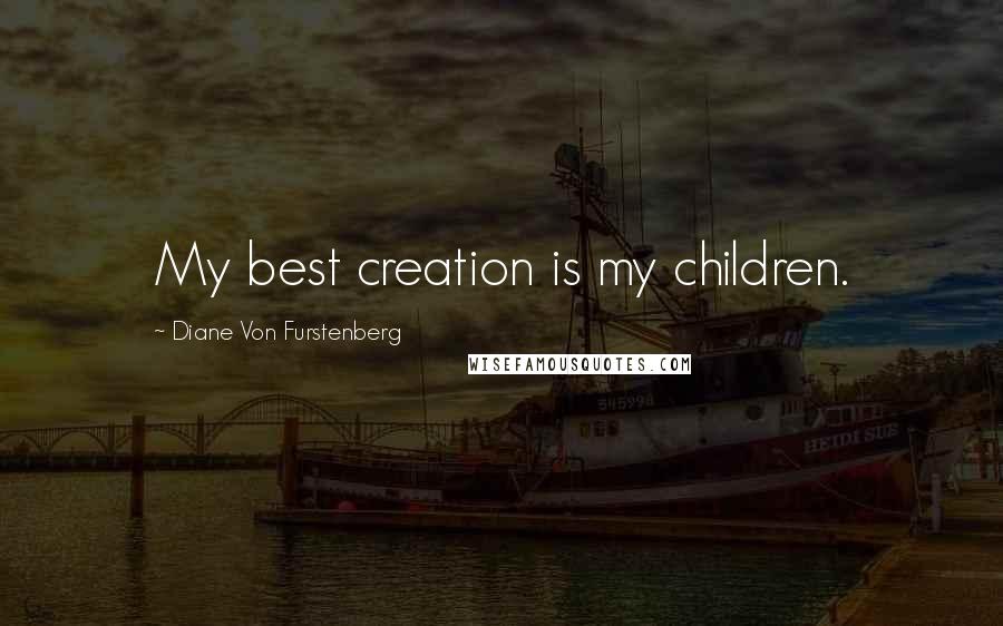 Diane Von Furstenberg quotes: My best creation is my children.
