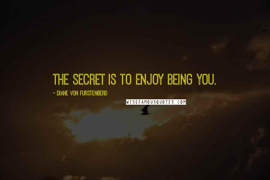 Diane Von Furstenberg quotes: The secret is to enjoy being you.