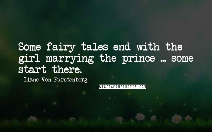 Diane Von Furstenberg quotes: Some fairy tales end with the girl marrying the prince ... some start there.