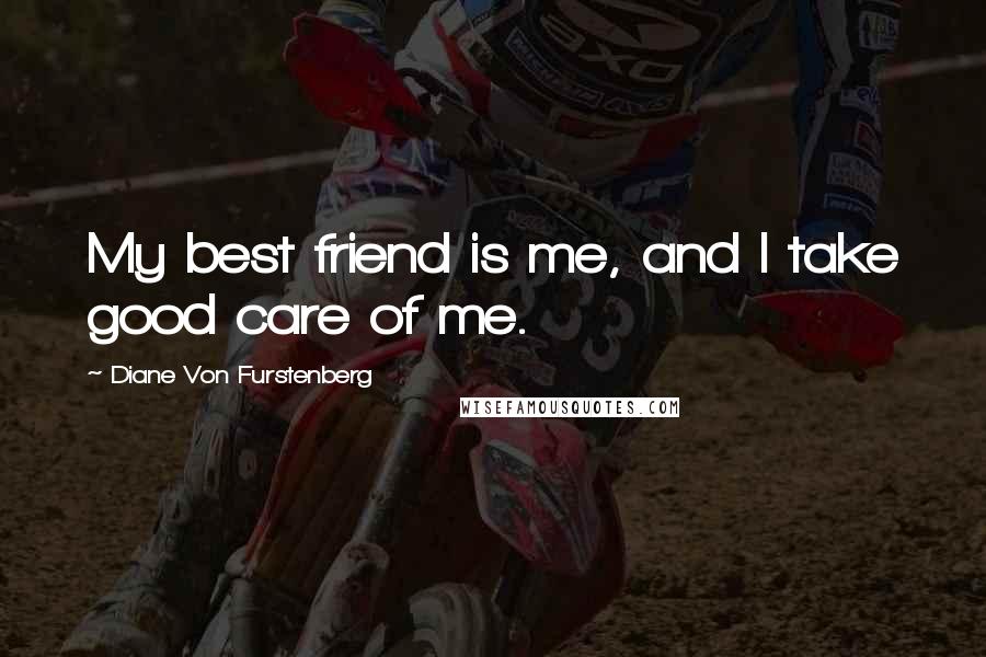 Diane Von Furstenberg quotes: My best friend is me, and I take good care of me.