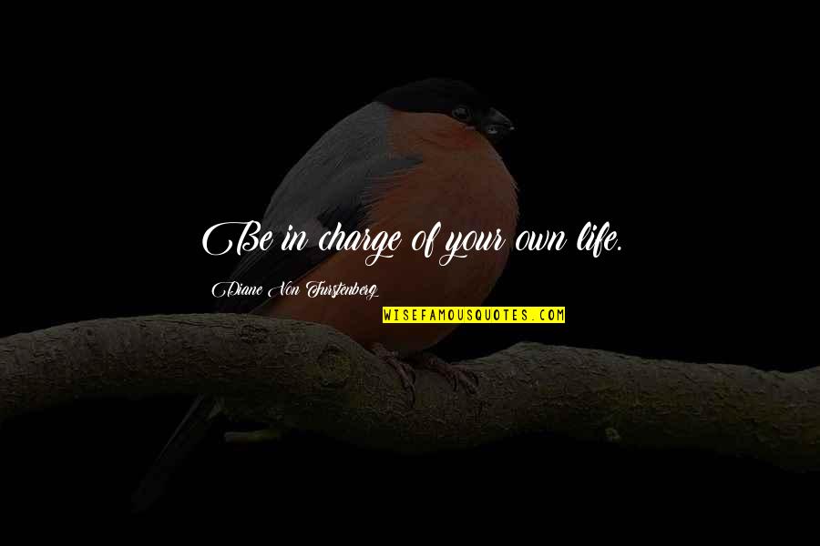 Diane Von Furstenberg Quotes By Diane Von Furstenberg: Be in charge of your own life. Diane Von Furstenberg Quotes By Diane Von Furstenberg: Be in charge of your own life.