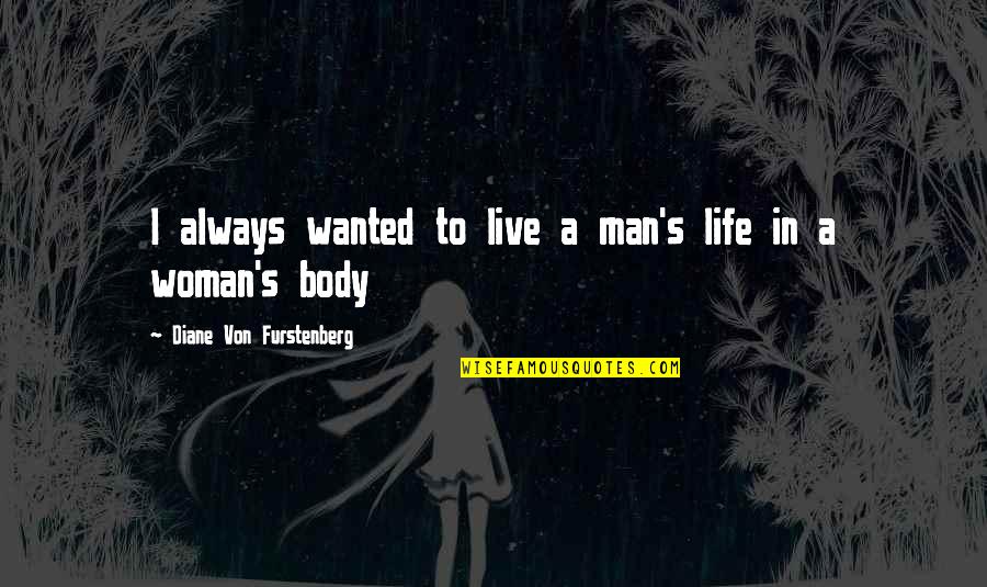 Diane Von Furstenberg Quotes By Diane Von Furstenberg: I always wanted to live a man's life Diane Von Furstenberg Quotes By Diane Von Furstenberg: I always wanted to live a man's life