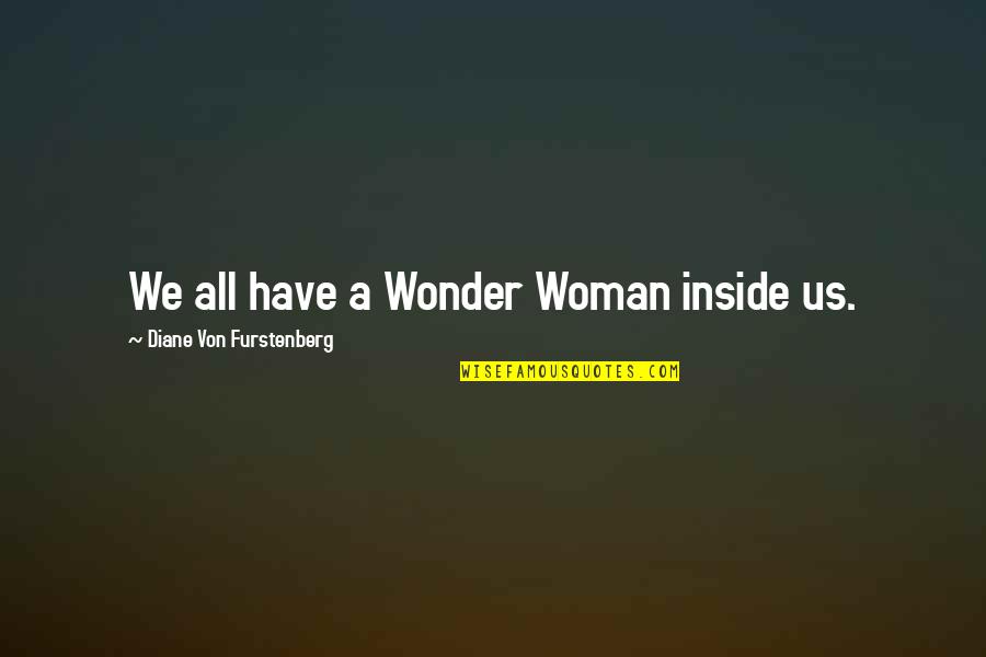 Diane Von Furstenberg Quotes By Diane Von Furstenberg: We all have a Wonder Woman inside us. Diane Von Furstenberg Quotes By Diane Von Furstenberg: We all have a Wonder Woman inside us.