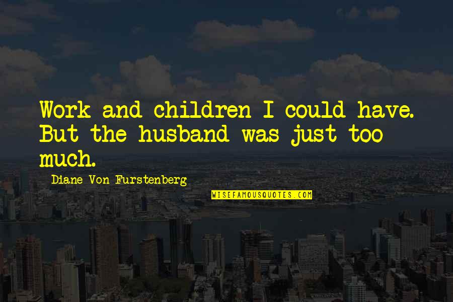 Diane Von Furstenberg Quotes By Diane Von Furstenberg: Work and children I could have. But the