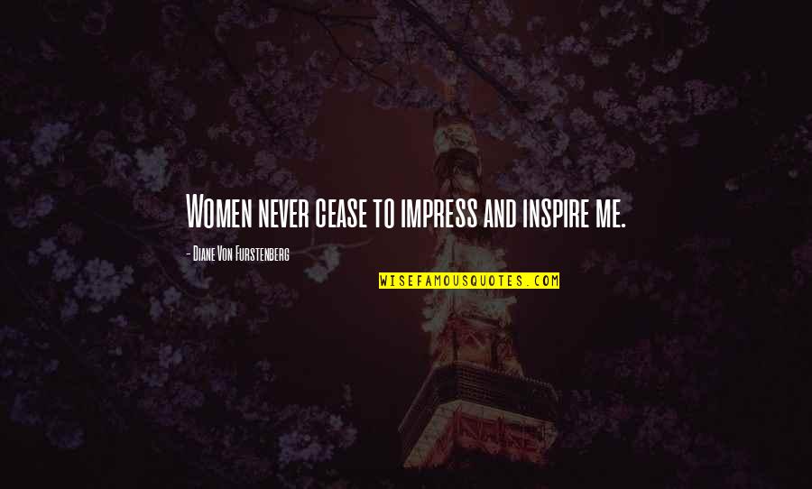 Diane Von Furstenberg Quotes By Diane Von Furstenberg: Women never cease to impress and inspire me. Diane Von Furstenberg Quotes By Diane Von Furstenberg: Women never cease to impress and inspire me.