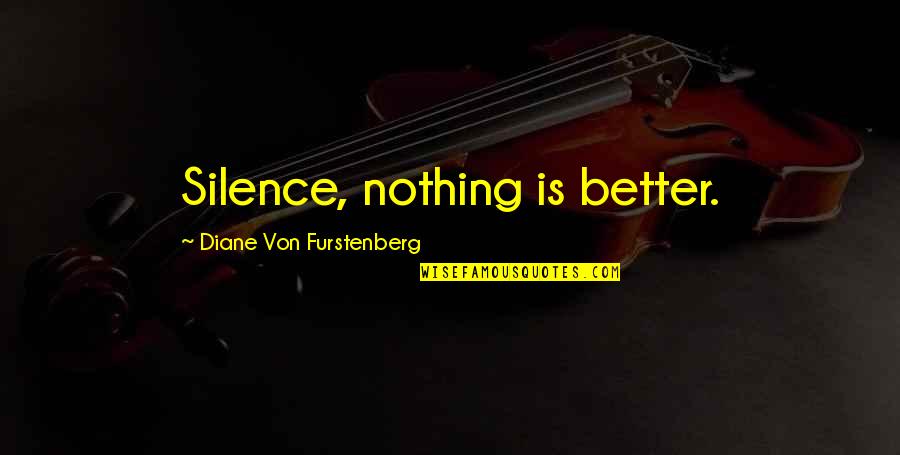 Diane Von Furstenberg Quotes By Diane Von Furstenberg: Silence, nothing is better. Diane Von Furstenberg Quotes By Diane Von Furstenberg: Silence, nothing is better.