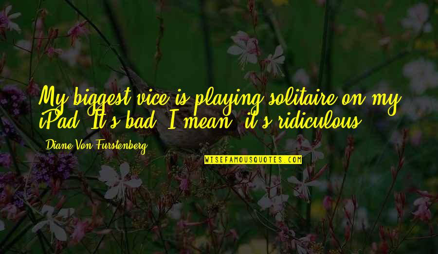 Diane Von Furstenberg Quotes By Diane Von Furstenberg: My biggest vice is playing solitaire on my Diane Von Furstenberg Quotes By Diane Von Furstenberg: My biggest vice is playing solitaire on my