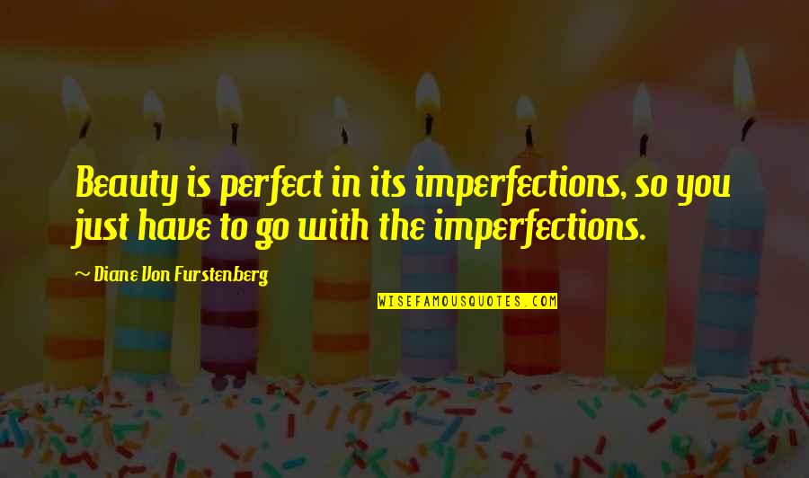 Diane Von Furstenberg Quotes By Diane Von Furstenberg: Beauty is perfect in its imperfections, so you Diane Von Furstenberg Quotes By Diane Von Furstenberg: Beauty is perfect in its imperfections, so you