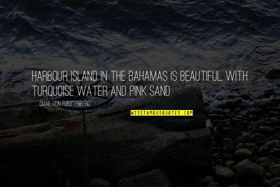 Diane Von Furstenberg Quotes By Diane Von Furstenberg: Harbour Island in the Bahamas is beautiful, with Diane Von Furstenberg Quotes By Diane Von Furstenberg: Harbour Island in the Bahamas is beautiful, with